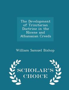 The Development Of Trinitarian Doctrine In The Nicene And Athanasian Creeds - Scholar's Choice Edition di William Samuel Bishop edito da Scholar's Choice