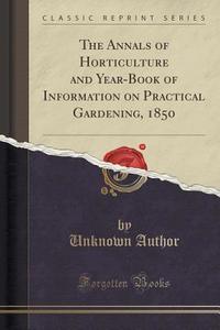 The Annals Of Horticulture And Year-book Of Information On Practical Gardening, 1850 (classic Reprint) di Unknown Author edito da Forgotten Books