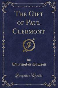 The Gift Of Paul Clermont (classic Reprint) di Warrington Dawson edito da Forgotten Books