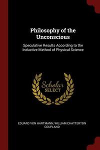 Philosophy of the Unconscious: Speculative Results According to the Inductive Method of Physical Science di Eduard Von Hartmann, William Chatterton Coupland edito da CHIZINE PUBN