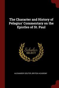 The Character and History of Pelagius' Commentary on the Epistles of St. Paul di Alexander Souter, British Academy edito da CHIZINE PUBN