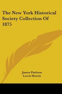 The New York Historical Society Collection Of 1875 di James Pattison, Lewis Morris edito da Kessinger Publishing, Llc