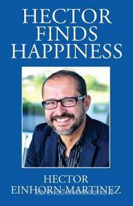 Hector Finds Happiness / Hector Encuentra La Felicidad di Hector Einhorn-Martinez edito da OUTSKIRTS PR