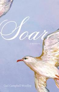 Soar: A Memoir di Gail Campbell Woolley edito da AGATE BOLDEN
