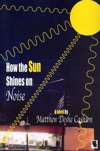 How the Sun Shines on Noise di Matthew Deshe Cashion edito da Livingston Press (AL)