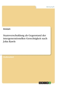 Staatsverschuldung als Gegenstand der intergenerationellen Gerechtigkeit nach John Rawls di Anonym edito da GRIN Verlag