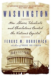 Washington: How Slaves, Idealists, and Scoundrels Created the Nation's Capital di Fergus Bordewich edito da AMISTAD PR