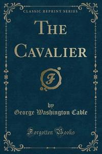 The Cavalier (classic Reprint) di George Washington Cable edito da Forgotten Books