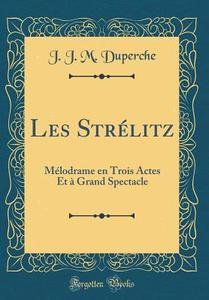 Les Strélitz: Mélodrame En Trois Actes Et à Grand Spectacle (Classic Reprint) di J. J. M. Duperche edito da Forgotten Books