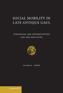 Social Mobility in Late Antique Gaul di Allen E. Jones edito da Cambridge University Press