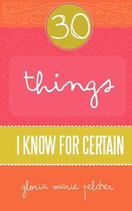 30 Things I Know for Certain di Gloria Marie Pelcher edito da Creative Bluebird
