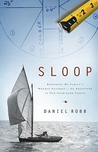 Sloop: Restoring My Family's Wooden Sailboat: An Adventure in Old-Fashioned Values di Daniel Robb edito da Simon & Schuster