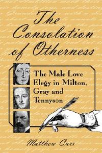 The Consolation of Otherness: The Male Love Elegy in Milton, Gray and Tennyson di Matthew Curr edito da MCFARLAND & CO INC