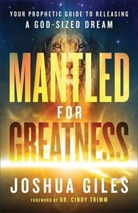 Mantled for Greatness: Your Prophetic Guide to Releasing a God-Sized Dream di Joshua Giles edito da CHOSEN BOOKS