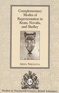 Complementary Modes of Representation in Keats, Novalis, and Shelley di Irena Nikolova edito da Lang, Peter