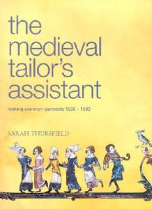 The Medieval Tailor's Assistant: Making Common Garments 1200-1500 di Sarah Thursfield, Sarah Thurfield edito da Costume & Fashion Press/Quite Specific Media