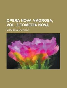 Opera Nova Amorosa, Vol. 3 Comedia Nova di Nocturno Napolitano edito da General Books Llc