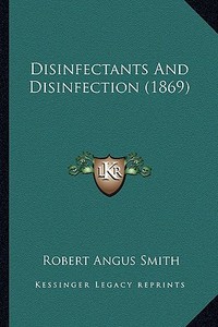 Disinfectants and Disinfection (1869) di Robert Angus Smith edito da Kessinger Publishing
