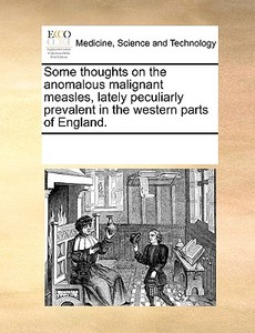 Some Thoughts On The Anomalous Malignant Measles, Lately Peculiarly Prevalent In The Western Parts Of England di Multiple Contributors edito da Gale Ecco, Print Editions