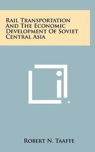 Rail Transportation and the Economic Development of Soviet Central Asia di Robert N. Taaffe edito da Literary Licensing, LLC