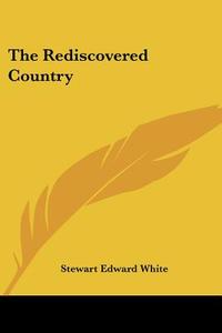 The Rediscovered Country di Stewart Edward White edito da Kessinger Publishing, Llc