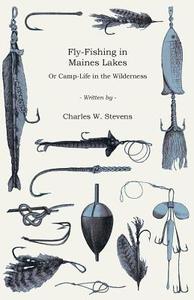 Fly-fishing In Maines Lakes - Or Camp-life In The Wilderness di Charles W. Stevens edito da Read Books