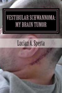 Vestibular Schwannoma: My Brain Tumor: My Journey of Survival and Faith. di Lucian a. Sperta edito da Createspace