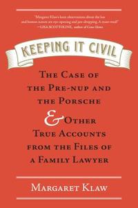 Keeping It Civil: The Case of the Pre-Nup and the Porsche & Other True Accounts from the Files of a Family Lawyer di Margaret Klaw edito da ALGONQUIN BOOKS OF CHAPEL