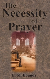 The Necessity of Prayer di Edward M. Bounds edito da VALUE CLASSIC REPRINTS