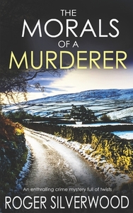THE MORALS OF A MURDERER an enthralling crime mystery full of twists di Roger Silverwood edito da LIGHTNING SOURCE INC