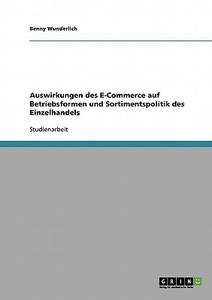 Auswirkungen des E-Commerce auf Betriebsformen und Sortimentspolitik des Einzelhandels di Benny Wunderlich edito da GRIN Publishing
