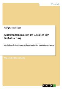Wirtschaftsmediation im Zeitalter der Globalisierung di Joerg E. Schweizer edito da GRIN Publishing