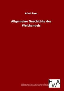 Allgemeine Geschichte des Welthandels di Adolf Beer edito da TP Verone Publishing
