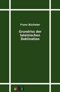 Grundriss der lateinischen Deklination di Franz Bücheler edito da Outlook Verlag