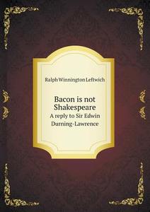Bacon Is Not Shakespeare A Reply To Sir Edwin Durning-lawrence di Ralph Winnington Leftwich edito da Book On Demand Ltd.