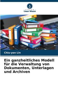 Ein ganzheitliches Modell für die Verwaltung von Dokumenten, Unterlagen und Archiven di Chiu-yen Lin edito da Verlag Unser Wissen