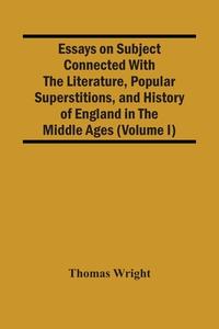 Essays On Subject Connected With The Literature, Popular Superstitions, And History Of England In The Middle Ages (Volume I) di Wright Thomas Wright edito da Alpha Editions