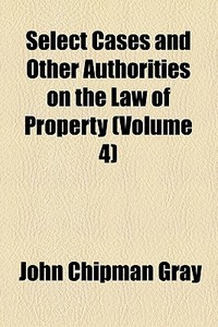 Select Cases And Other Authorities On The Law Of Property (1890) di John Chipman Gray edito da General Books Llc