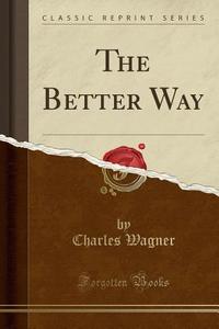 The Better Way (classic Reprint) di Charles Wagner edito da Forgotten Books