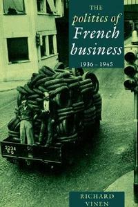 The Politics of French Business 1936 1945 di Richard Vinen, Vinen Richard edito da Cambridge University Press