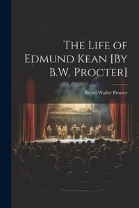 The Life of Edmund Kean [By B.W. Procter] di Bryan Waller Procter edito da LEGARE STREET PR