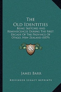 The Old Identities: Being Sketches and Reminiscences During the First Decade of the Province of Otago, New Zealand (1879) di James Barr edito da Kessinger Publishing