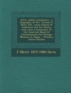 Davis, Soldier Missionary: A Biography of REV. Jerome D. Davis, D.D., Lieut-Colonel of Volunteers and for Thirty-Nine Years a Missionary of the a di J. Merle 1875-1960 Davis edito da Nabu Press