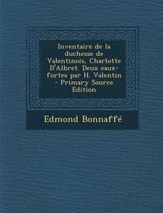 Inventaire de La Duchesse de Valentinois, Charlotte D'Albret. Deux Eaux-Fortes Par H. Valentin di Edmond Bonnaffe edito da Nabu Press