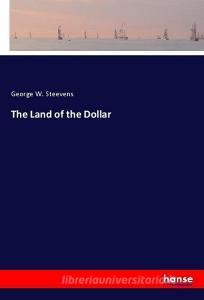 The Land of the Dollar di George W. Steevens edito da hansebooks