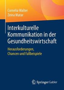 Interkulturelle Kommunikation in der Gesundheitswirtschaft di Cornelia Walter, Zeina Matar edito da Springer-Verlag GmbH