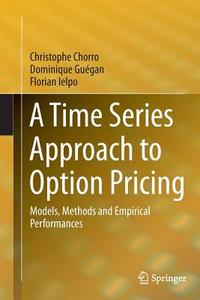 A Time Series Approach to Option Pricing di Christophe Chorro, Dominique Guégan, Florian Ielpo edito da Springer Berlin Heidelberg