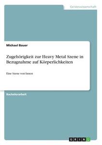 Zugehörigkeit zur Heavy Metal Szene in Bezugnahme auf Körperlichkeiten di Michael Bauer edito da GRIN Verlag