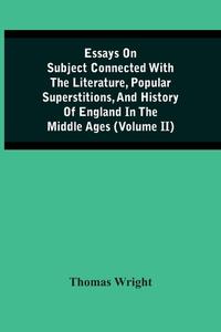 Essays On Subject Connected With The Literature, Popular Superstitions, And History Of England In The Middle Ages (Volume Ii) di Wright Thomas Wright edito da Alpha Editions