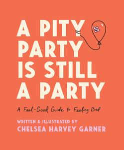 A Pity Party Is Still a Party: A Feel-Good Guide to Feeling Bad di Chelsea Harvey Garner edito da HARPER WAVE